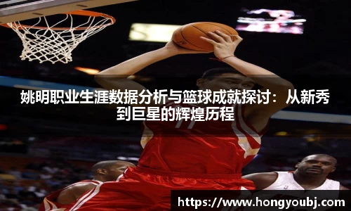 姚明职业生涯数据分析与篮球成就探讨：从新秀到巨星的辉煌历程