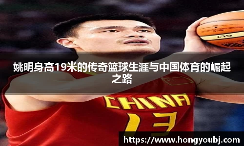 姚明身高19米的传奇篮球生涯与中国体育的崛起之路