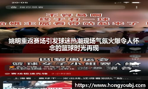 姚明重返赛场引发球迷热潮现场气氛火爆令人怀念的篮球时光再现