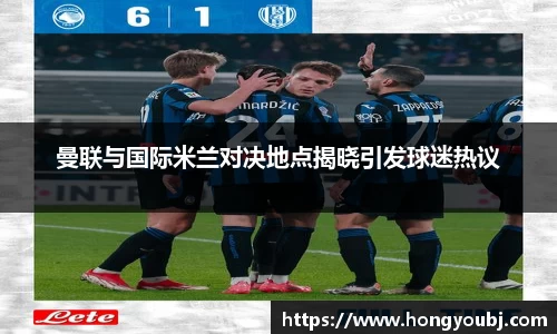 曼联与国际米兰对决地点揭晓引发球迷热议