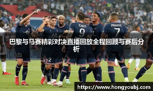 巴黎与马赛精彩对决直播回放全程回顾与赛后分析