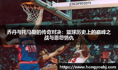 乔丹与托马斯的传奇对决：篮球历史上的巅峰之战与恩怨情仇
