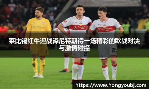 莱比锡红牛迎战泽尼特期待一场精彩的欧战对决与激情碰撞