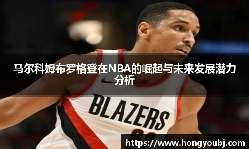 马尔科姆布罗格登在NBA的崛起与未来发展潜力分析