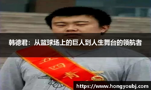 韩德君：从篮球场上的巨人到人生舞台的领航者