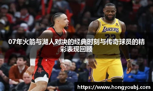 07年火箭与湖人对决的经典时刻与传奇球员的精彩表现回顾