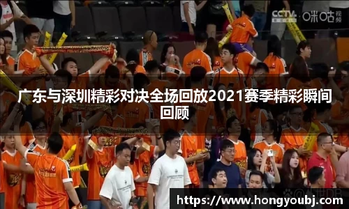 广东与深圳精彩对决全场回放2021赛季精彩瞬间回顾