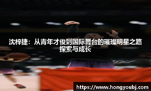 沈梓捷：从青年才俊到国际舞台的璀璨明星之路探索与成长