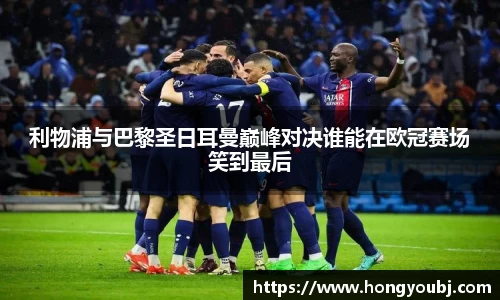 利物浦与巴黎圣日耳曼巅峰对决谁能在欧冠赛场笑到最后